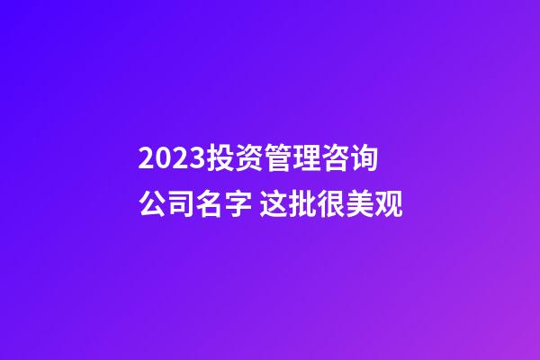 2023投资管理咨询公司名字 这批很美观-第1张-公司起名-玄机派